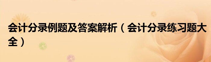 会计分录例题及答案解析（会计分录练习题大全）