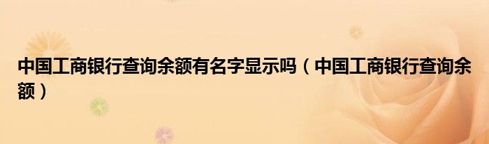 中国工商银行查询余额有名字显示吗（中国工商银行查询余额）