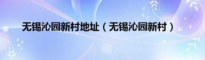 无锡沁园新村地址（无锡沁园新村）