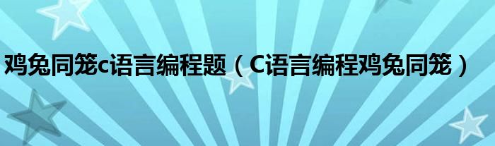 鸡兔同笼c语言编程题（C语言编程鸡兔同笼）