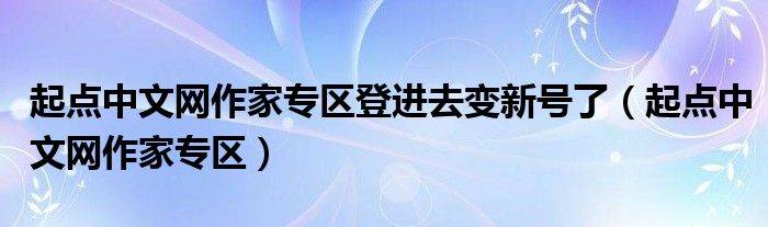 起点中文网作家专区登进去变新号了（起点中文网作家专区）