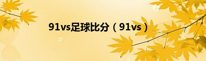 91vs足球比分（91vs）