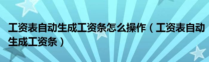 工资表自动生成工资条怎么操作（工资表自动生成工资条）