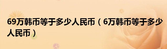 69万韩币等于多少人民币（6万韩币等于多少人民币）