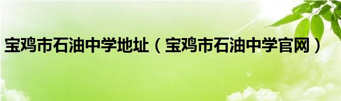 宝鸡市石油中学地址（宝鸡市石油中学官网）