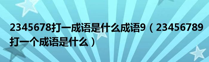 2345678打一成语是什么成语9（23456789打一个成语是什么）