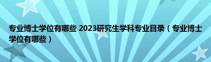 专业博士学位有哪些 2023研究生学科专业目录（专业博士学位有哪些）