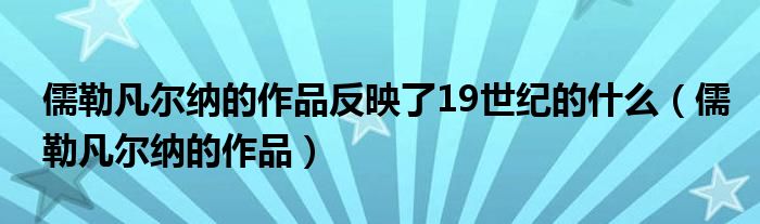 儒勒凡尔纳的作品反映了19世纪的什么（儒勒凡尔纳的作品）