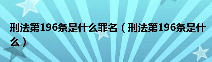 刑法第196条是什么罪名（刑法第196条是什么）