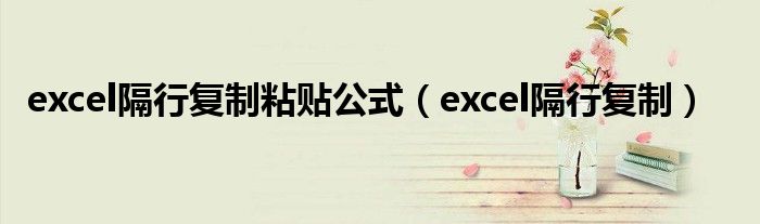 excel隔行复制粘贴公式（excel隔行复制）