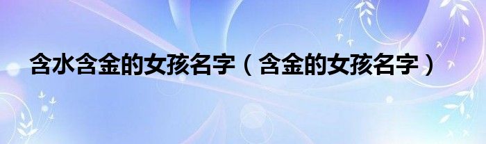 含水含金的女孩名字（含金的女孩名字）