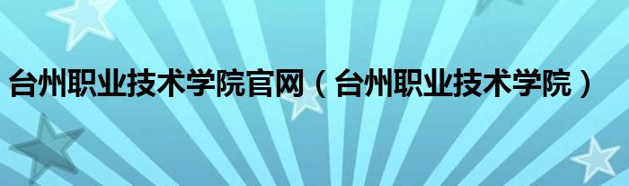 台州职业技术学院官网（台州职业技术学院）