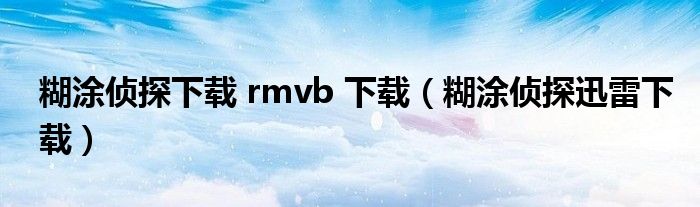 糊涂侦探下载 rmvb 下载（糊涂侦探迅雷下载）