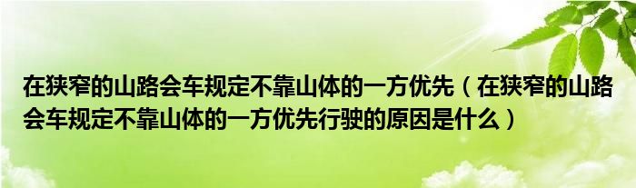 在狭窄的山路会车规定不靠山体的一方优先（在狭窄的山路会车规定不靠山体的一方优先行驶的原因是什么）