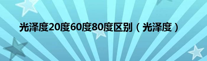 光泽度20度60度80度区别（光泽度）