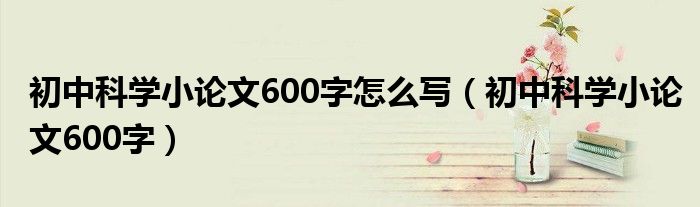 初中科学小论文600字怎么写（初中科学小论文600字）