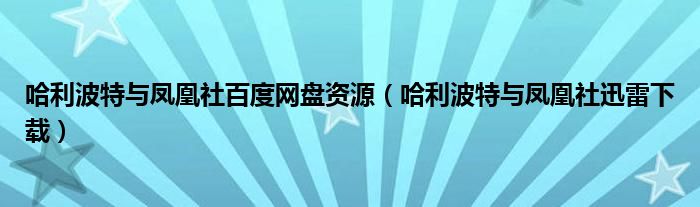 哈利波特与凤凰社百度网盘资源（哈利波特与凤凰社迅雷下载）