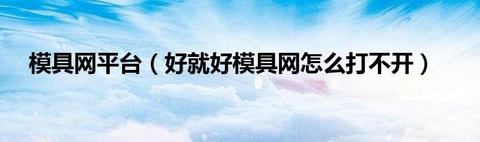 模具网平台（好就好模具网怎么打不开）