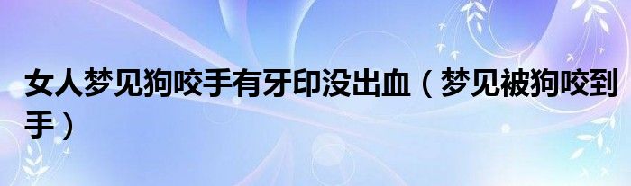 女人梦见狗咬手有牙印没出血（梦见被狗咬到手）