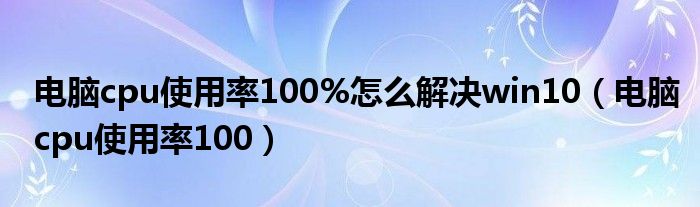 电脑cpu使用率100%怎么解决win10（电脑cpu使用率100）