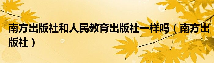 南方出版社和人民教育出版社一样吗（南方出版社）