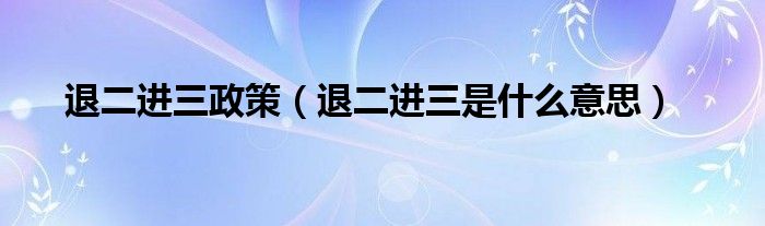 退二进三政策（退二进三是什么意思）