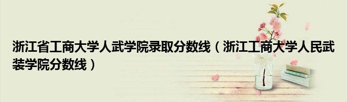 浙江省工商大学人武学院录取分数线（浙江工商大学人民武装学院分数线）