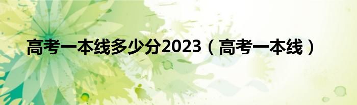 高考一本线多少分2023（高考一本线）