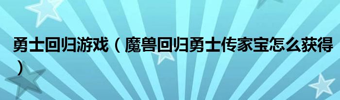 勇士回归游戏（魔兽回归勇士传家宝怎么获得）