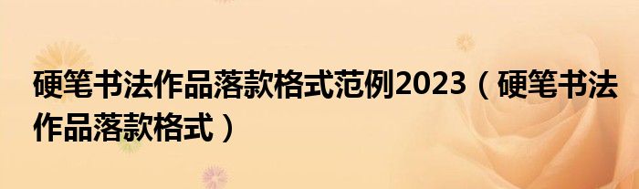 硬笔书法作品落款格式范例2023（硬笔书法作品落款格式）