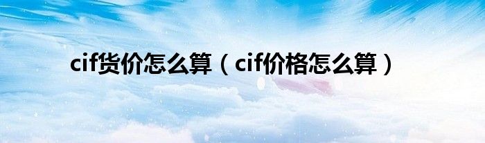 cif货价怎么算（cif价格怎么算）