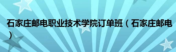 石家庄邮电职业技术学院订单班（石家庄邮电）