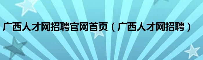 广西人才网招聘官网首页（广西人才网招聘）