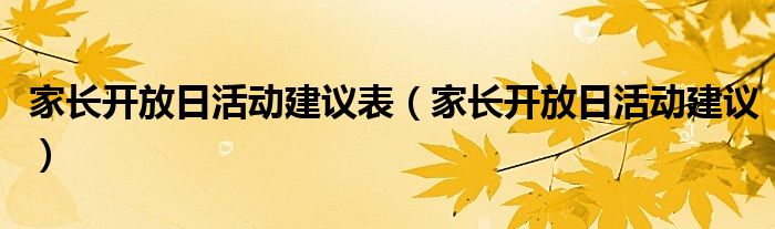 家长开放日活动建议表（家长开放日活动建议）