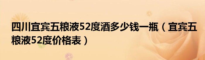 四川宜宾五粮液52度酒多少钱一瓶（宜宾五粮液52度价格表）