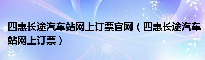 四惠长途汽车站网上订票官网（四惠长途汽车站网上订票）