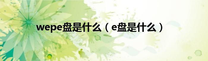 wepe盘是什么（e盘是什么）