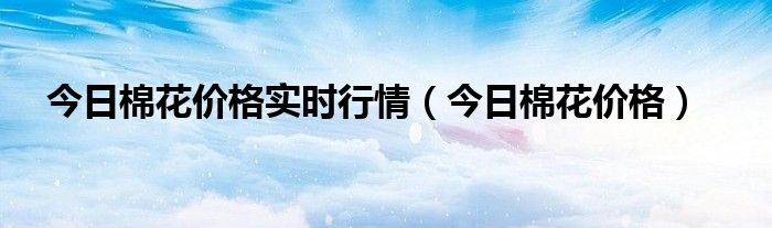 今日棉花价格实时行情（今日棉花价格）