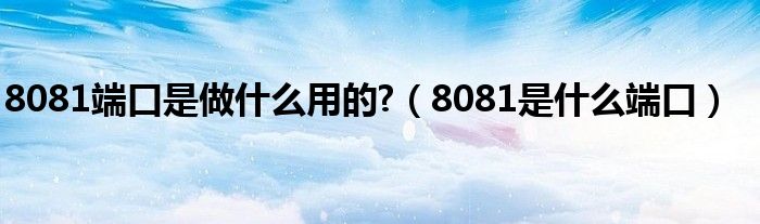 8081端口是做什么用的?（8081是什么端口）