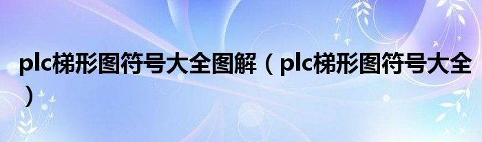 plc梯形图符号大全图解（plc梯形图符号大全）