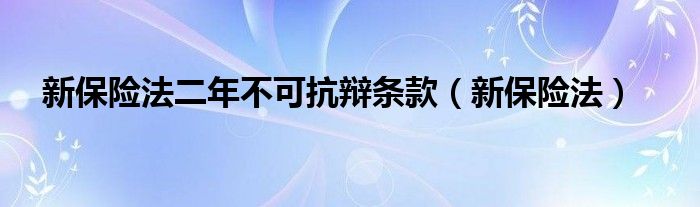 新保险法二年不可抗辩条款（新保险法）