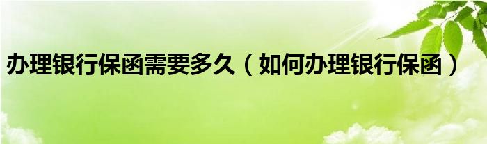 办理银行保函需要多久（如何办理银行保函）