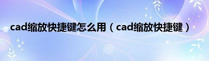 cad缩放快捷键怎么用（cad缩放快捷键）