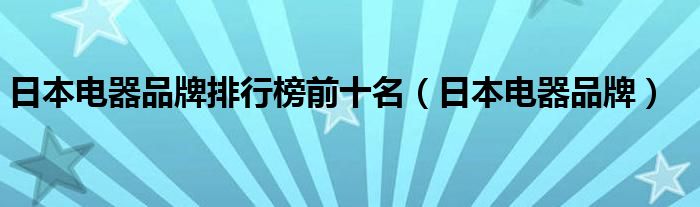 日本电器品牌排行榜前十名（日本电器品牌）