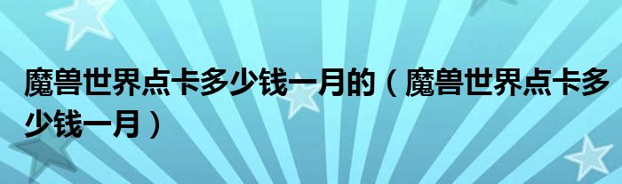 魔兽世界点卡多少钱一月的（魔兽世界点卡多少钱一月）