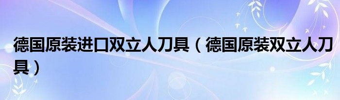 德国原装进口双立人刀具（德国原装双立人刀具）