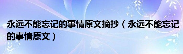 永远不能忘记的事情原文摘抄（永远不能忘记的事情原文）