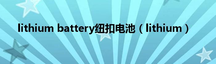 lithium battery纽扣电池（lithium）