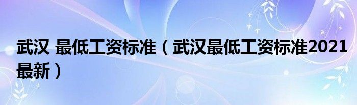 武汉 最低工资标准（武汉最低工资标准2021最新）