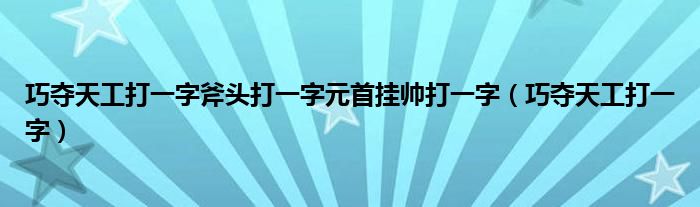 巧夺天工打一字斧头打一字元首挂帅打一字（巧夺天工打一字）